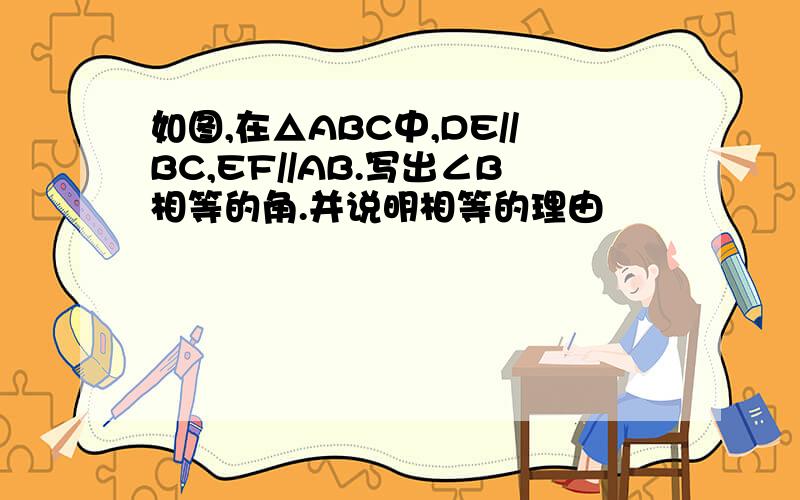 如图,在△ABC中,DE//BC,EF//AB.写出∠B相等的角.并说明相等的理由