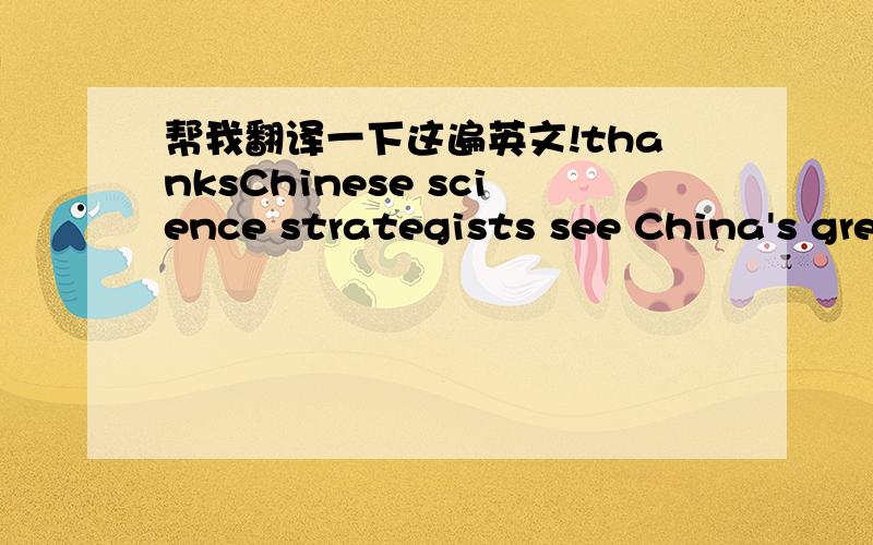 帮我翻译一下这遍英文!thanksChinese science strategists see China's greatest opportunities in newly emerging fields such as biotechnology and comouters,where there is still a chance for chance for China to become a significant player.Most Ch