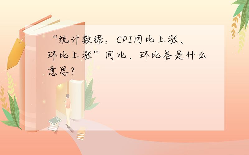 “统计数据：CPI同比上涨、环比上涨”同比、环比各是什么意思?