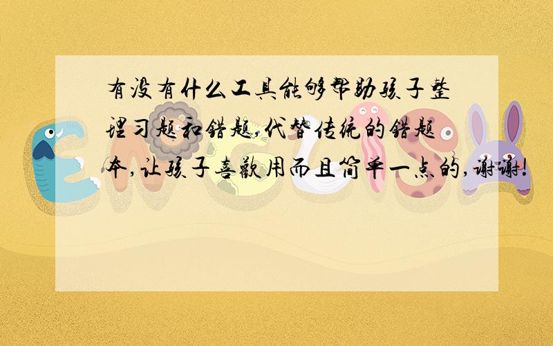 有没有什么工具能够帮助孩子整理习题和错题,代替传统的错题本,让孩子喜欢用而且简单一点的,谢谢!