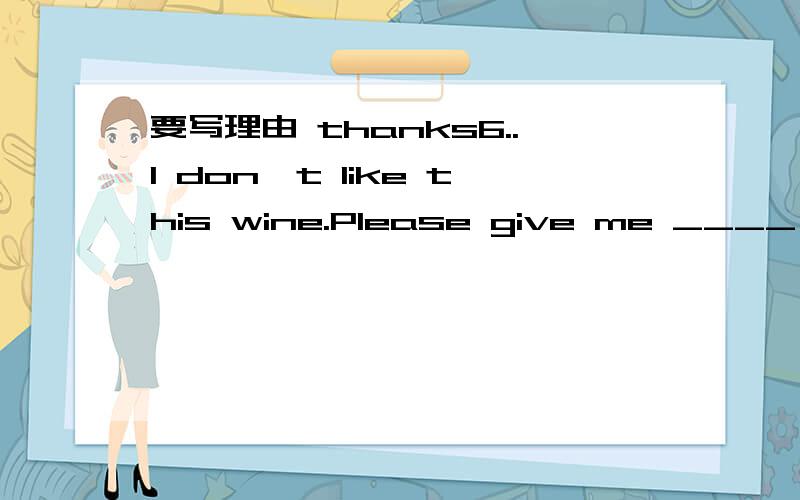 要写理由 thanks6..I don't like this wine.Please give me ____ wine.（为什么这一道的正确答案是A）A.some other B.some others C.other D.another1.When the teacher got all the homework ____ (finish) before Monday.2.I heard the song ___ (s