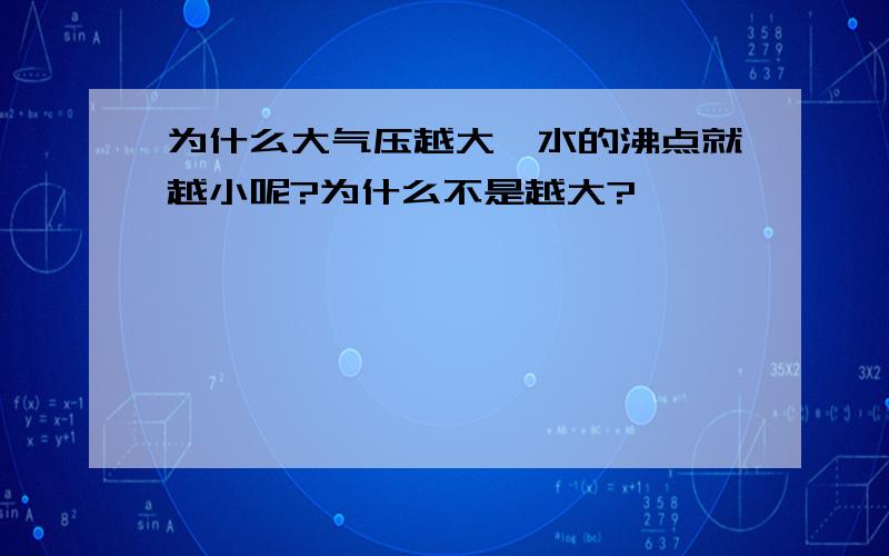 为什么大气压越大,水的沸点就越小呢?为什么不是越大?