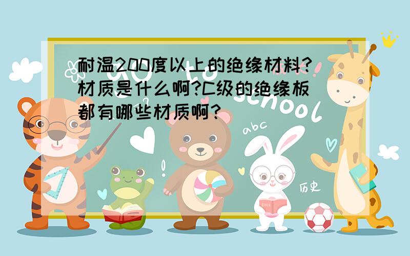 耐温200度以上的绝缘材料?材质是什么啊?C级的绝缘板 都有哪些材质啊？