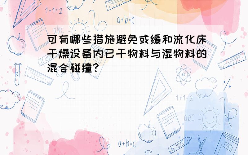 可有哪些措施避免或缓和流化床干燥设备内已干物料与湿物料的混合碰撞?