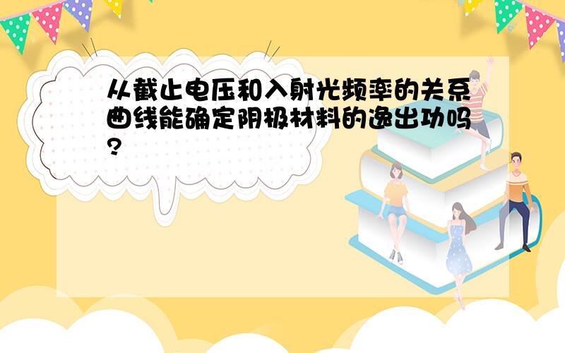 从截止电压和入射光频率的关系曲线能确定阴极材料的逸出功吗?