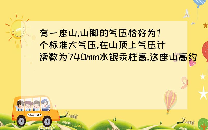 有一座山,山脚的气压恰好为1个标准大气压,在山顶上气压计读数为740mm水银汞柱高,这座山高约（）m,山顶上水的沸点（）100℃ （＞ ＜ =）