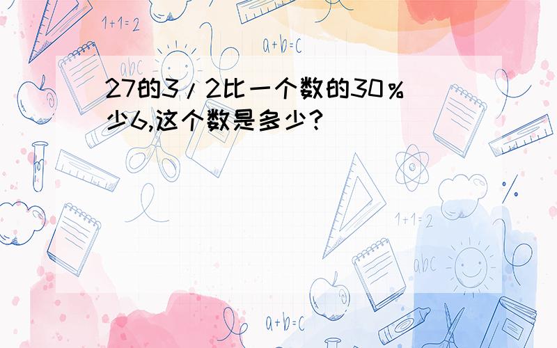 27的3/2比一个数的30％少6,这个数是多少?