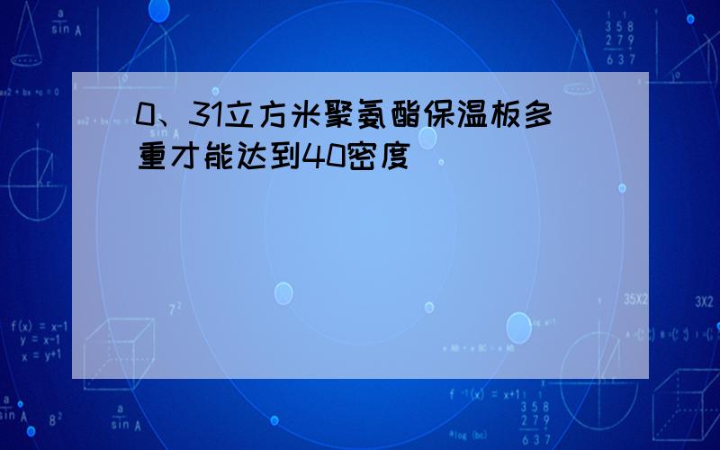 0、31立方米聚氨酯保温板多重才能达到40密度