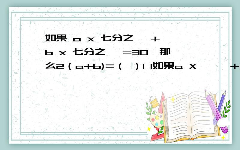 如果 a x 七分之一 + b x 七分之一 =30,那么2（a+b)=（ ）1 1如果a X —— +b X —— =30,那么2（a+b)=（ ）7 7