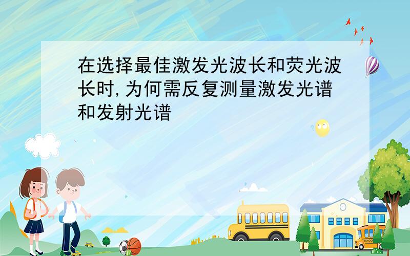 在选择最佳激发光波长和荧光波长时,为何需反复测量激发光谱和发射光谱