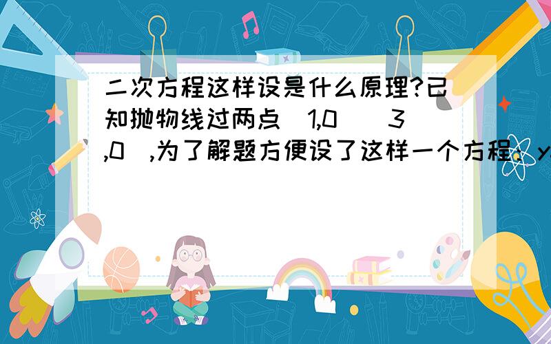 二次方程这样设是什么原理?已知抛物线过两点（1,0）（3,0）,为了解题方便设了这样一个方程：y=a(x-1)(x-3),我想知道这是什么原理?是由哪个标准方程变过来的?