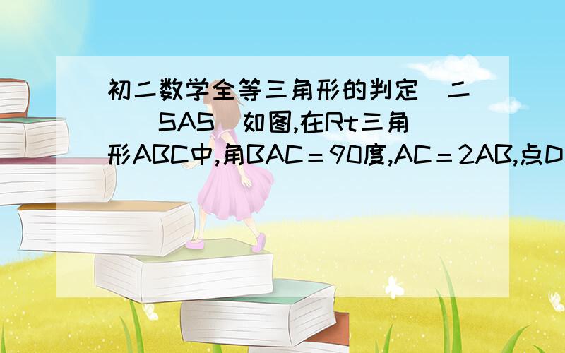 初二数学全等三角形的判定（二）（SAS）如图,在Rt三角形ABC中,角BAC＝90度,AC＝2AB,点D是AC的中点,将一块锐角为45度的直角三角板如图放置,使三角板斜边的两个段点分别与A、D重合,连接BE、EC.试