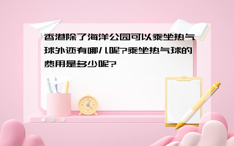 香港除了海洋公园可以乘坐热气球外还有哪儿呢?乘坐热气球的费用是多少呢?