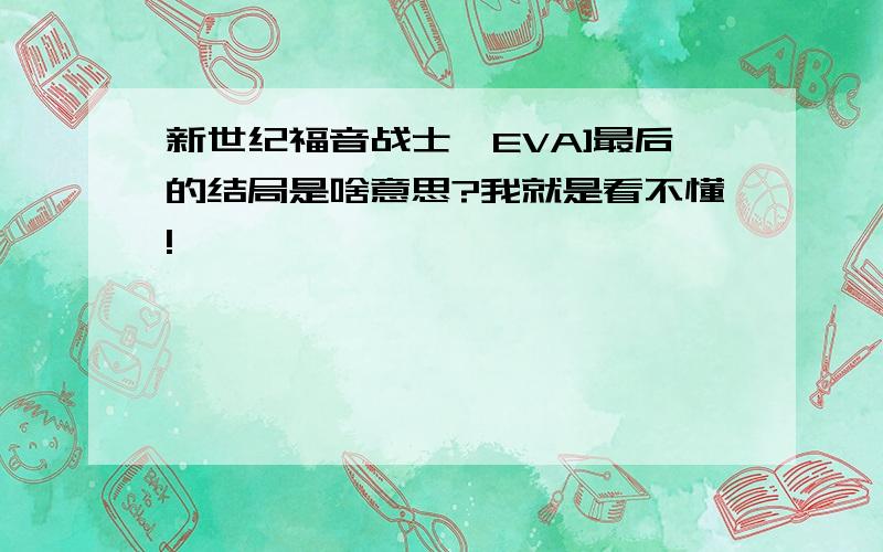 新世纪福音战士{EVA]最后的结局是啥意思?我就是看不懂!