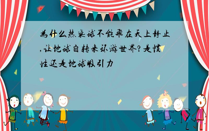 为什么热气球不能飞在天上静止,让地球自转来环游世界?是惯性还是地球吸引力