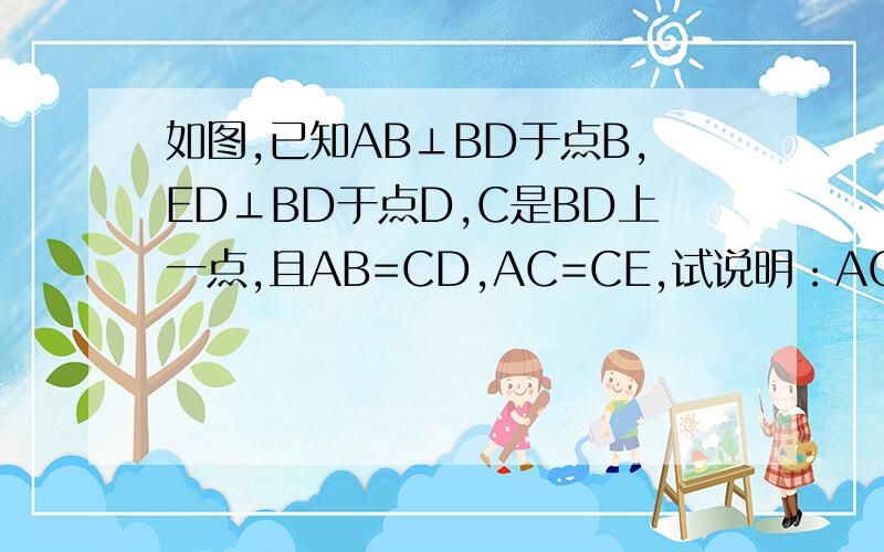 如图,已知AB⊥BD于点B,ED⊥BD于点D,C是BD上一点,且AB=CD,AC=CE,试说明：AC⊥CE.请在中午1:30前,