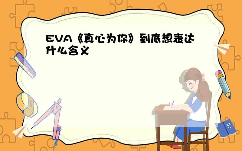 EVA《真心为你》到底想表达什么含义