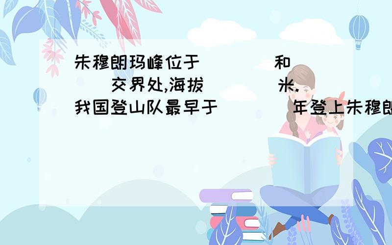 朱穆朗玛峰位于____和____交界处,海拔____米.我国登山队最早于____年登上朱穆朗玛峰.雪域高原气候寒冷,但人们常常把一只袖子脱下来,这是因为?西藏自治区的首府是____,在这座美丽的日光城中,