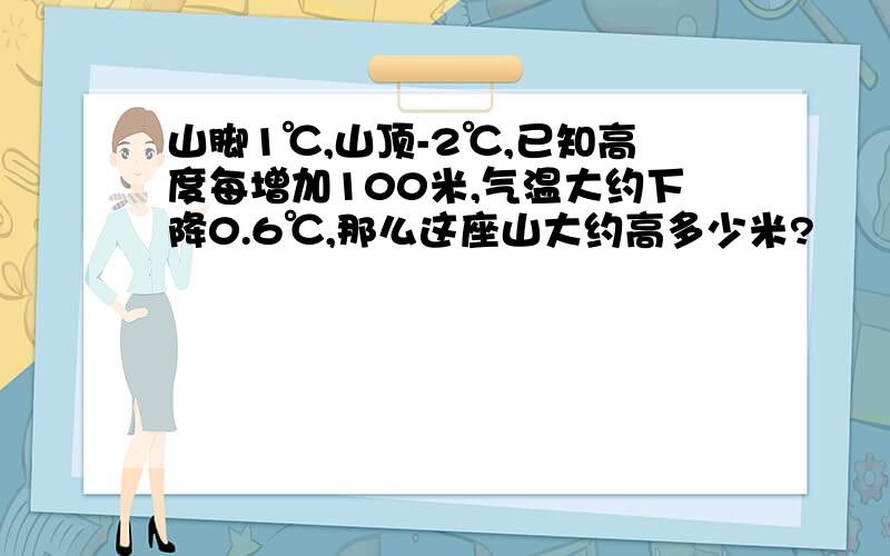 山脚1℃,山顶-2℃,已知高度每增加100米,气温大约下降0.6℃,那么这座山大约高多少米?