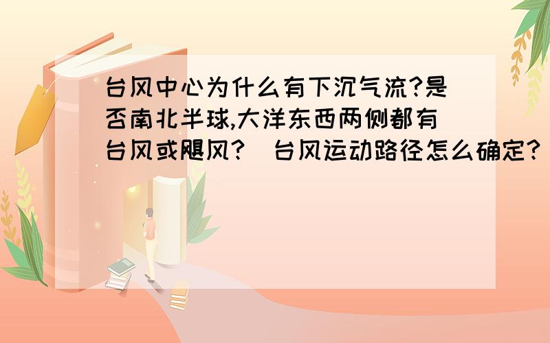 台风中心为什么有下沉气流?是否南北半球,大洋东西两侧都有台风或飓风?  台风运动路径怎么确定?  有什么规律?