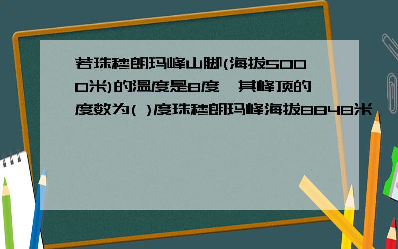 若珠穆朗玛峰山脚(海拔5000米)的温度是8度,其峰顶的度数为( )度珠穆朗玛峰海拔8848米