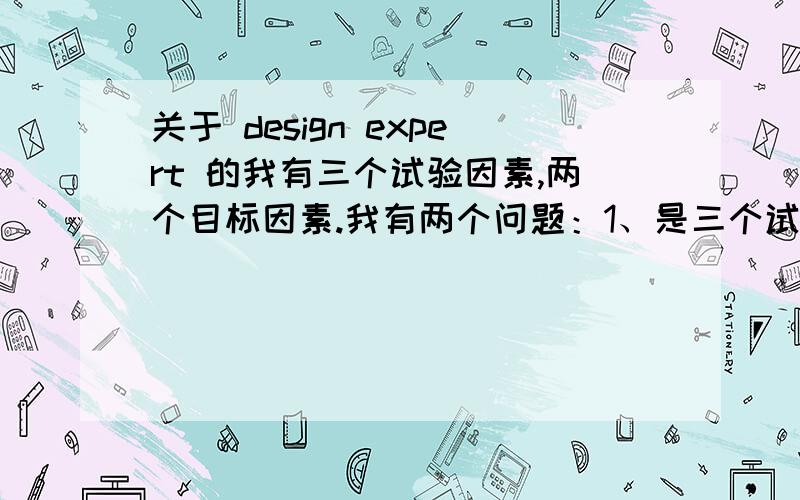 关于 design expert 的我有三个试验因素,两个目标因素.我有两个问题：1、是三个试验因素,分析其中一个目标的时候,最后画的3D图的坐标只有两个试验因素和一个目标,另一个试验因素是怎么确