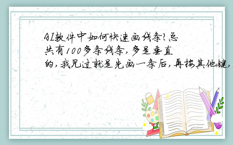 AI软件中如何快速画线条?总共有100多条线条,多是垂直的,我见过就是先画一条后,再按其他键,然后猛按,100多朵线条就画好了,我就是不知道怎么操作,按那个健,求知道的答