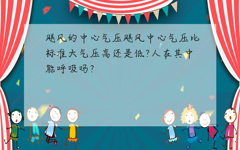 飓风的中心气压飓风中心气压比标准大气压高还是低?人在其中能呼吸吗?