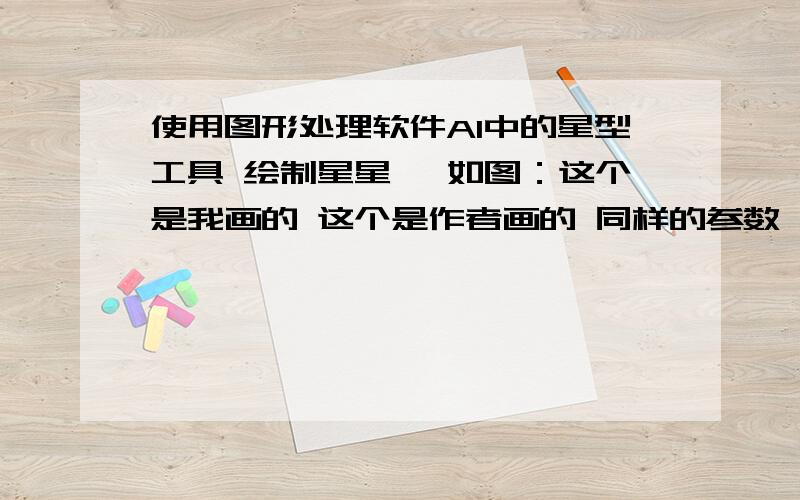 使用图形处理软件AI中的星型工具 绘制星星 ,如图：这个是我画的 这个是作者画的 同样的参数 为什么绘制他的胖胖的,我的尖尖的