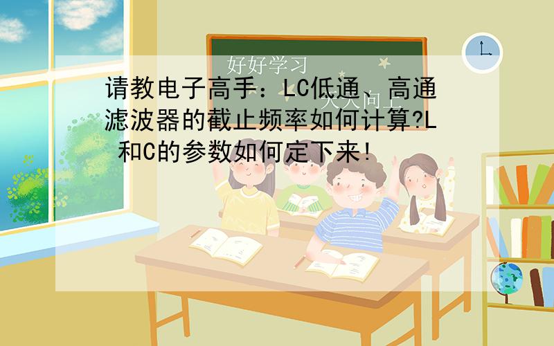 请教电子高手：LC低通、高通滤波器的截止频率如何计算?L 和C的参数如何定下来!