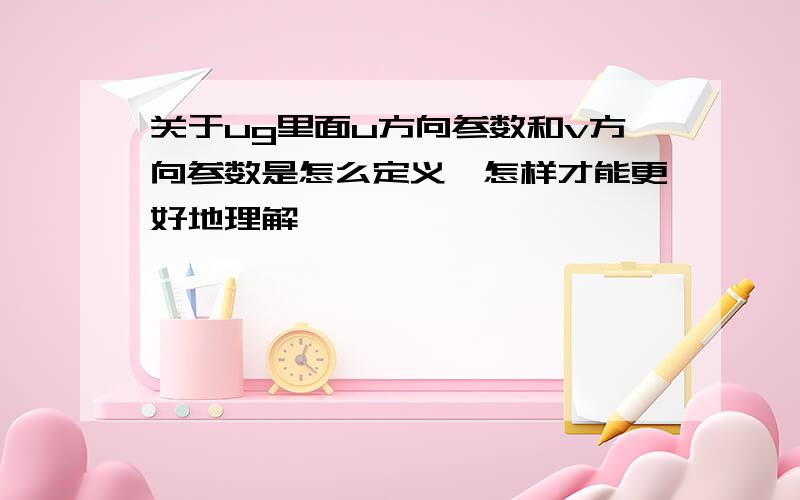 关于ug里面u方向参数和v方向参数是怎么定义,怎样才能更好地理解