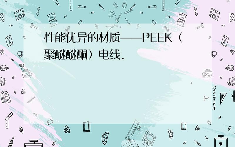 性能优异的材质——PEEK（聚醚醚酮）电线.