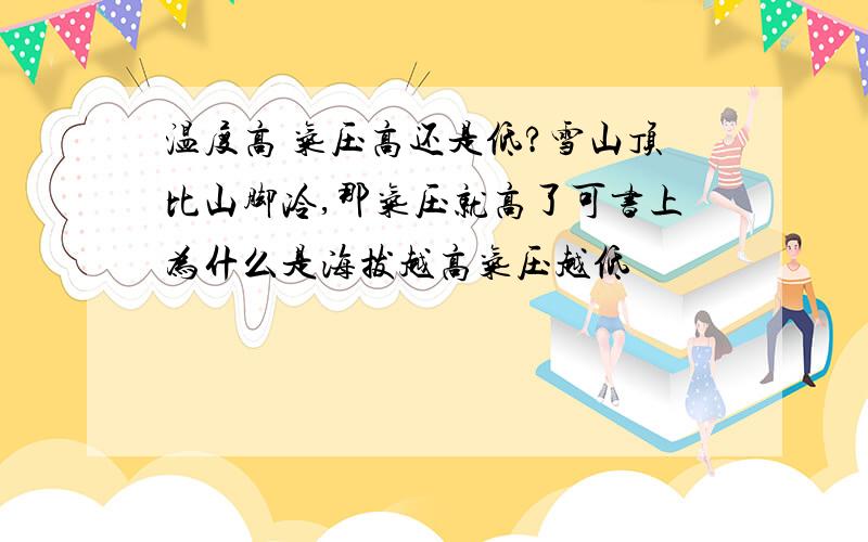 温度高 气压高还是低?雪山顶比山脚冷,那气压就高了可书上为什么是海拔越高气压越低