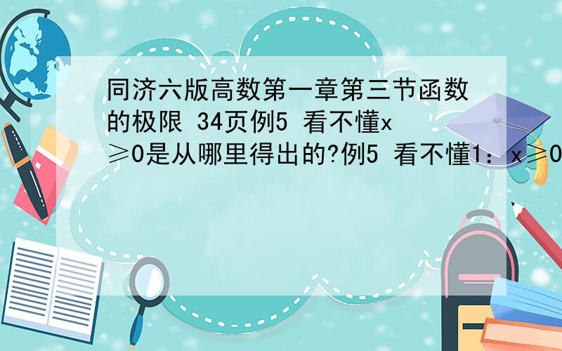 同济六版高数第一章第三节函数的极限 34页例5 看不懂x≥0是从哪里得出的?例5 看不懂1：x≥0是从哪里得出的?求证时为什么要加这个条件?x≥0是为了保证根号下有意义,是哪个那个式子?2：δ=mi