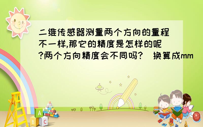 二维传感器测量两个方向的量程不一样,那它的精度是怎样的呢?两个方向精度会不同吗?（换算成mm）