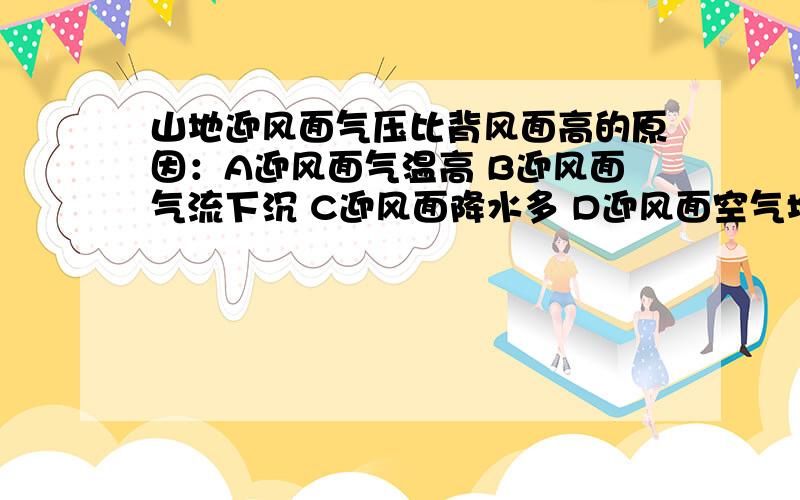 山地迎风面气压比背风面高的原因：A迎风面气温高 B迎风面气流下沉 C迎风面降水多 D迎风面空气堆积