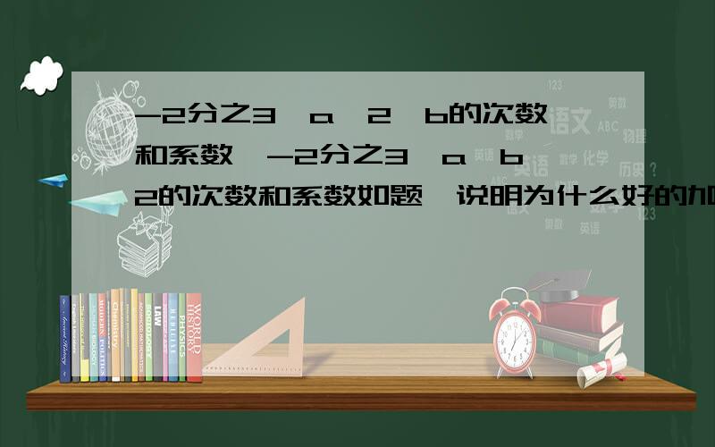 -2分之3*a^2*b的次数和系数,-2分之3*a*b^2的次数和系数如题,说明为什么好的加分