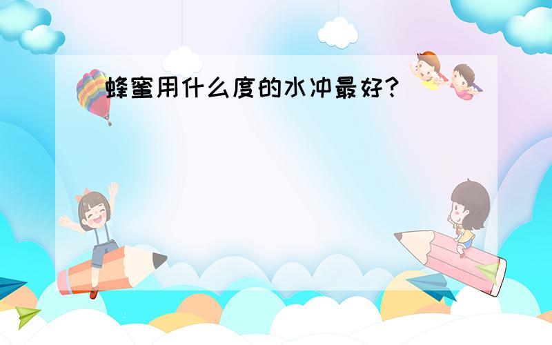 蜂蜜用什么度的水冲最好?