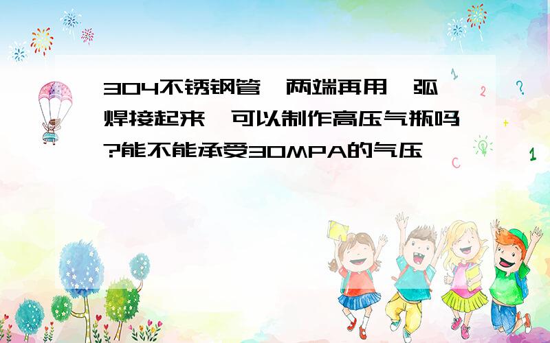 304不锈钢管,两端再用氩弧焊接起来,可以制作高压气瓶吗?能不能承受30MPA的气压,