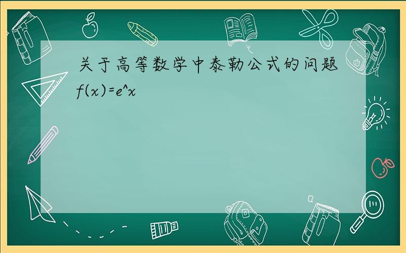 关于高等数学中泰勒公式的问题f(x)=e^x