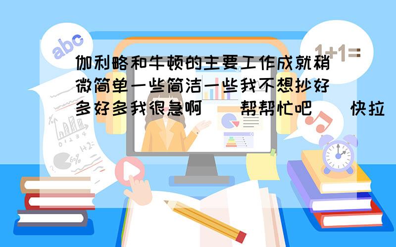 伽利略和牛顿的主要工作成就稍微简单一些简洁一些我不想抄好多好多我很急啊``帮帮忙吧``快拉``