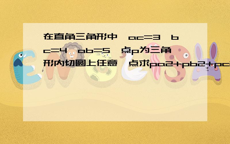 在直角三角形中,ac=3,bc=4,ab=5,点p为三角形内切圆上任意一点求pa2+pb2+pc2的最小值