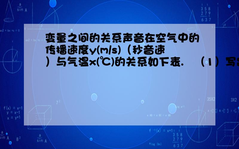 变量之间的关系声音在空气中的传播速度y(m/s)（秒音速）与气温x(℃)的关系如下表.   （1）写出y与x间的关系式；（2）当x=150℃时,音速y是多少?当音速为352/s时,气温x是多少?