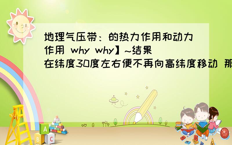 地理气压带：的热力作用和动力作用 why why】~结果在纬度30度左右便不再向高纬度移动 那么怎么又到60°那里了？