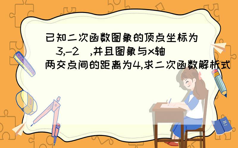 已知二次函数图象的顶点坐标为(3,-2),并且图象与x轴两交点间的距离为4,求二次函数解析式