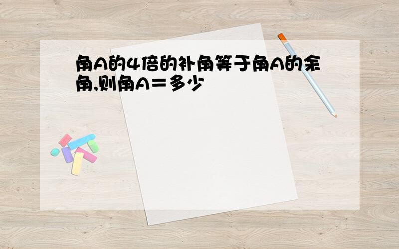 角A的4倍的补角等于角A的余角,则角A＝多少