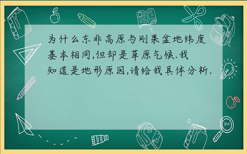 为什么东非高原与刚果盆地纬度基本相同,但却是草原气候.我知道是地形原因,请给我具体分析.