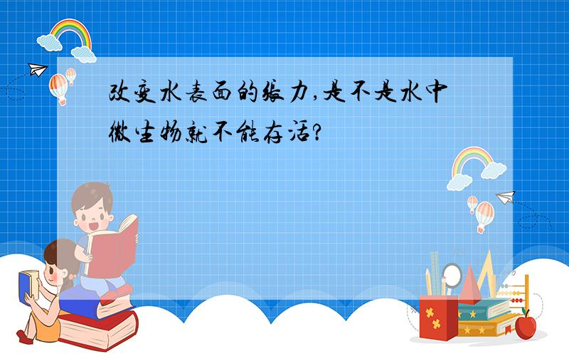 改变水表面的张力,是不是水中微生物就不能存活?