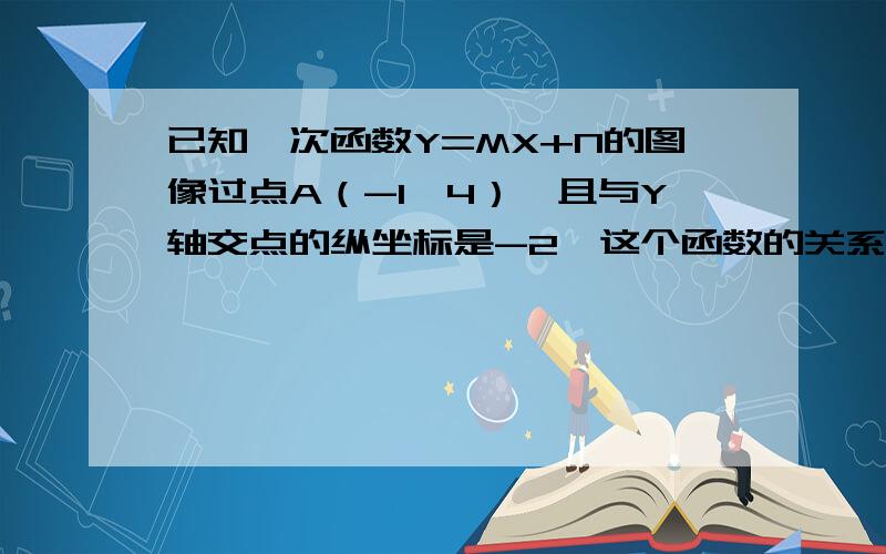 已知一次函数Y=MX+N的图像过点A（-1,4）,且与Y轴交点的纵坐标是-2,这个函数的关系式是————————————