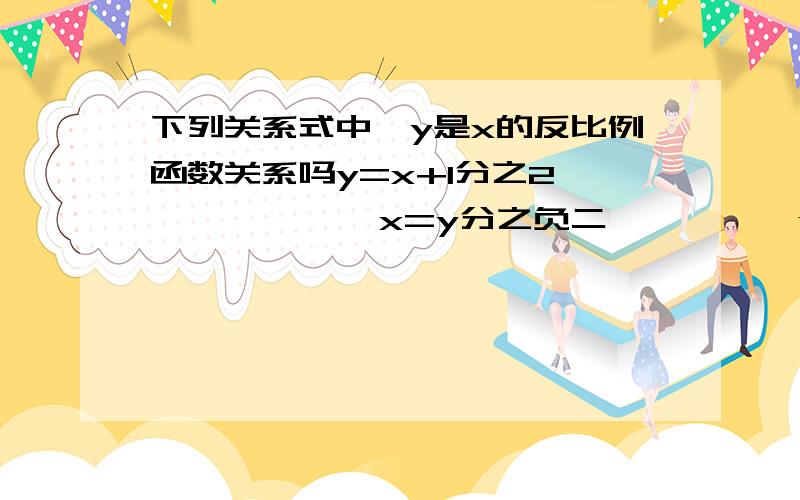 下列关系式中,y是x的反比例函数关系吗y=x+1分之2             x=y分之负二          y=2分之x的负一次方写出比例系数的值